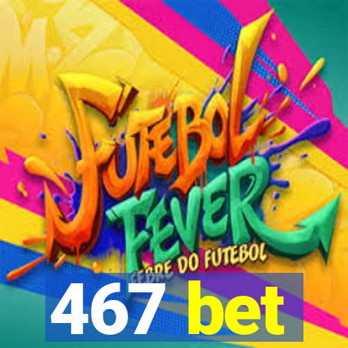 467 bet